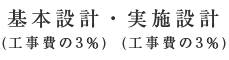 基本設計(工事費の3％)・実施設計(工事費の3％)