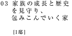 03 家族の成長と歴史を見守り、包みこんでいく家[I邸]