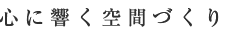 心に響く空間づくり